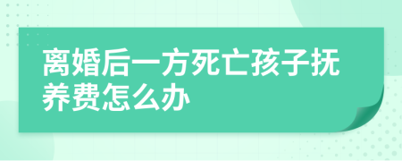 离婚后一方死亡孩子抚养费怎么办