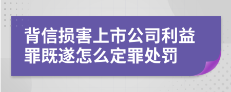 背信损害上市公司利益罪既遂怎么定罪处罚