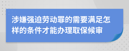 涉嫌强迫劳动罪的需要满足怎样的条件才能办理取保候审