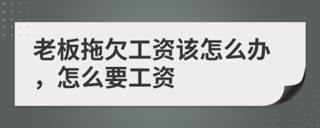 老板拖欠工资该怎么办，怎么要工资