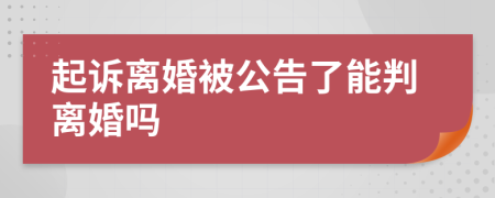 起诉离婚被公告了能判离婚吗