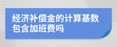 经济补偿金的计算基数包含加班费吗