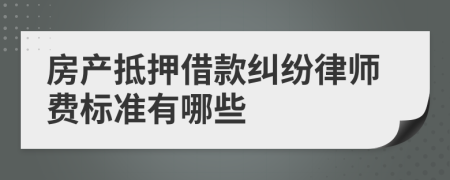 房产抵押借款纠纷律师费标准有哪些