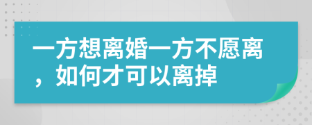 一方想离婚一方不愿离，如何才可以离掉