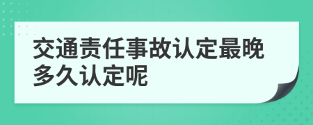 交通责任事故认定最晚多久认定呢