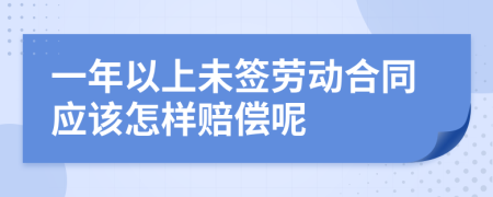 一年以上未签劳动合同应该怎样赔偿呢
