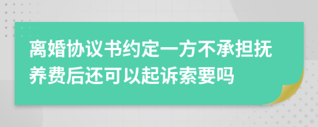 离婚协议书约定一方不承担抚养费后还可以起诉索要吗