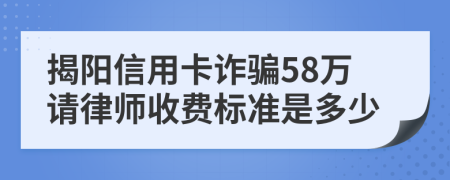 揭阳信用卡诈骗58万请律师收费标准是多少