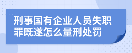 刑事国有企业人员失职罪既遂怎么量刑处罚