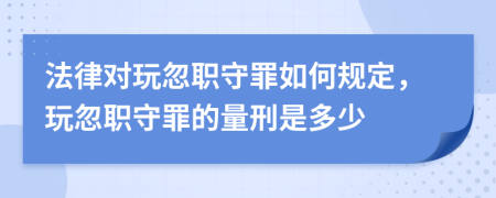 法律对玩忽职守罪如何规定，玩忽职守罪的量刑是多少