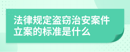 法律规定盗窃治安案件立案的标准是什么