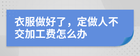 衣服做好了，定做人不交加工费怎么办