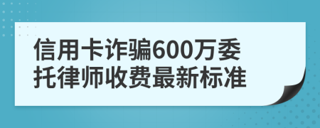 信用卡诈骗600万委托律师收费最新标准