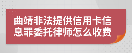 曲靖非法提供信用卡信息罪委托律师怎么收费