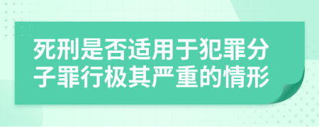 死刑是否适用于犯罪分子罪行极其严重的情形