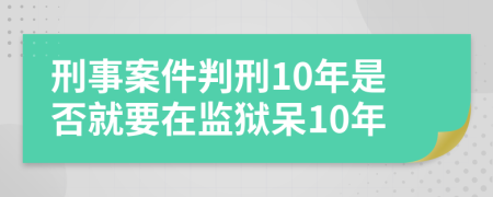 刑事案件判刑10年是否就要在监狱呆10年