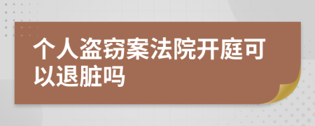 个人盗窃案法院开庭可以退脏吗