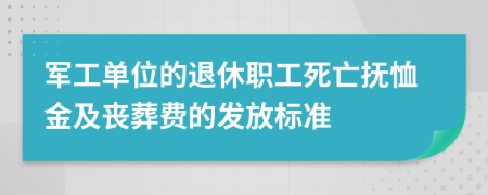 军工单位的退休职工死亡抚恤金及丧葬费的发放标准