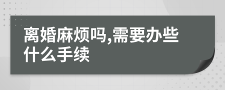 离婚麻烦吗,需要办些什么手续