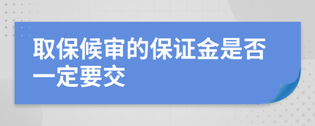 取保候审的保证金是否一定要交