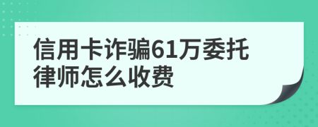 信用卡诈骗61万委托律师怎么收费
