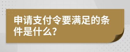 申请支付令要满足的条件是什么？