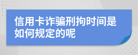 信用卡诈骗刑拘时间是如何规定的呢