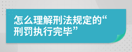 怎么理解刑法规定的“刑罚执行完毕”