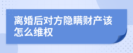 离婚后对方隐瞒财产该怎么维权