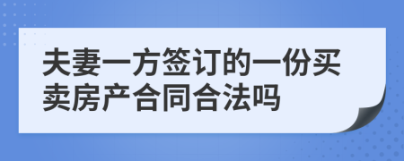 夫妻一方签订的一份买卖房产合同合法吗