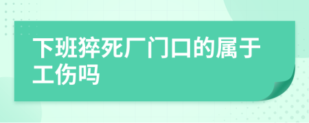 下班猝死厂门口的属于工伤吗