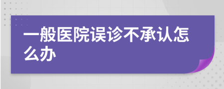 一般医院误诊不承认怎么办