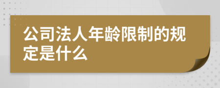 公司法人年龄限制的规定是什么