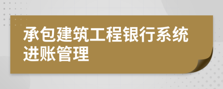 承包建筑工程银行系统进账管理