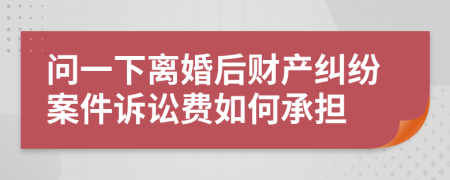 问一下离婚后财产纠纷案件诉讼费如何承担
