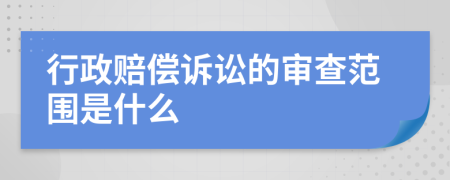 行政赔偿诉讼的审查范围是什么