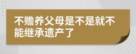 不赡养父母是不是就不能继承遗产了