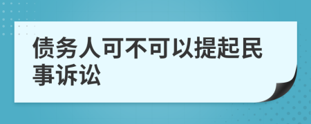 债务人可不可以提起民事诉讼