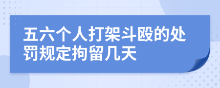 五六个人打架斗殴的处罚规定拘留几天