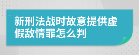 新刑法战时故意提供虚假敌情罪怎么判