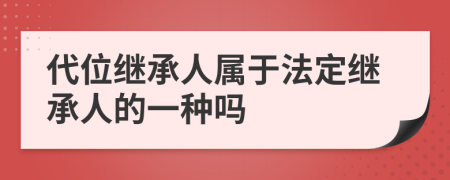 代位继承人属于法定继承人的一种吗