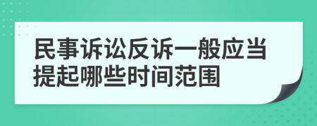 民事诉讼反诉一般应当提起哪些时间范围