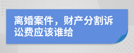 离婚案件，财产分割诉讼费应该谁给