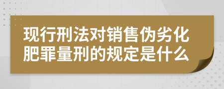 现行刑法对销售伪劣化肥罪量刑的规定是什么