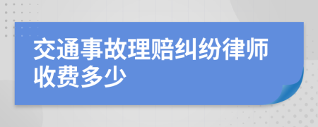 交通事故理赔纠纷律师收费多少