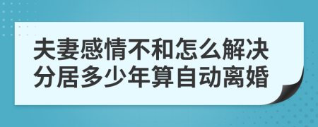 夫妻感情不和怎么解决分居多少年算自动离婚