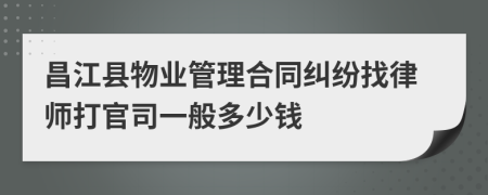 昌江县物业管理合同纠纷找律师打官司一般多少钱