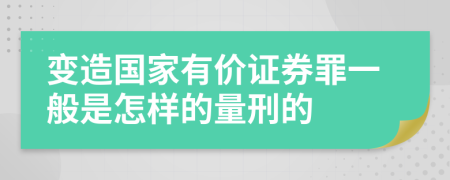 变造国家有价证券罪一般是怎样的量刑的