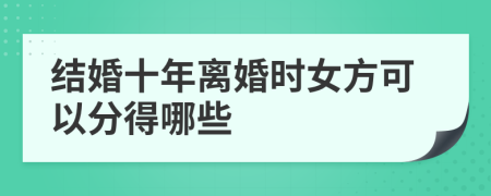 结婚十年离婚时女方可以分得哪些