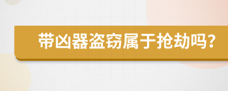 带凶器盗窃属于抢劫吗？